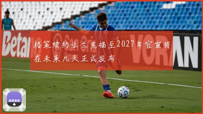 格策续约法兰克福至2027年官宣将在未来几天正式发布