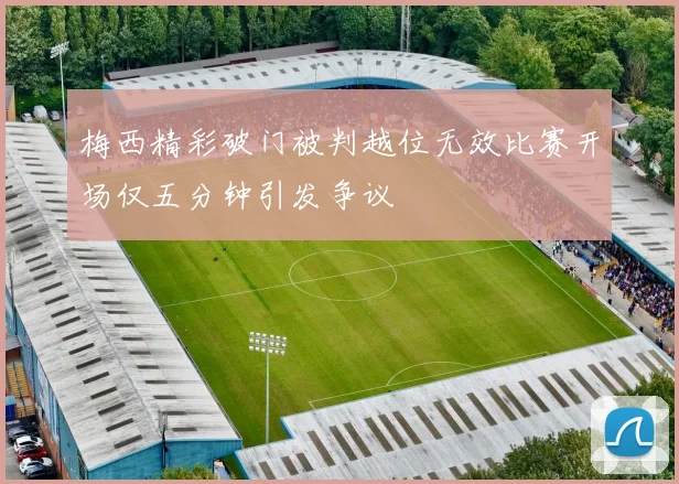 梅西精彩破门被判越位无效比赛开场仅五分钟引发争议