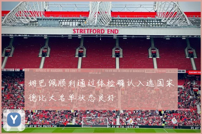 姆巴佩顺利通过体检确认入选国家德比大名单状态良好