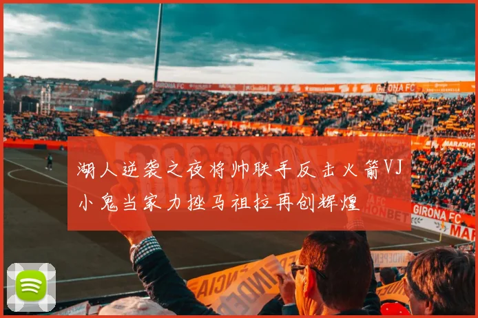 湖人逆袭之夜将帅联手反击火箭VJ小鬼当家力挫马祖拉再创辉煌