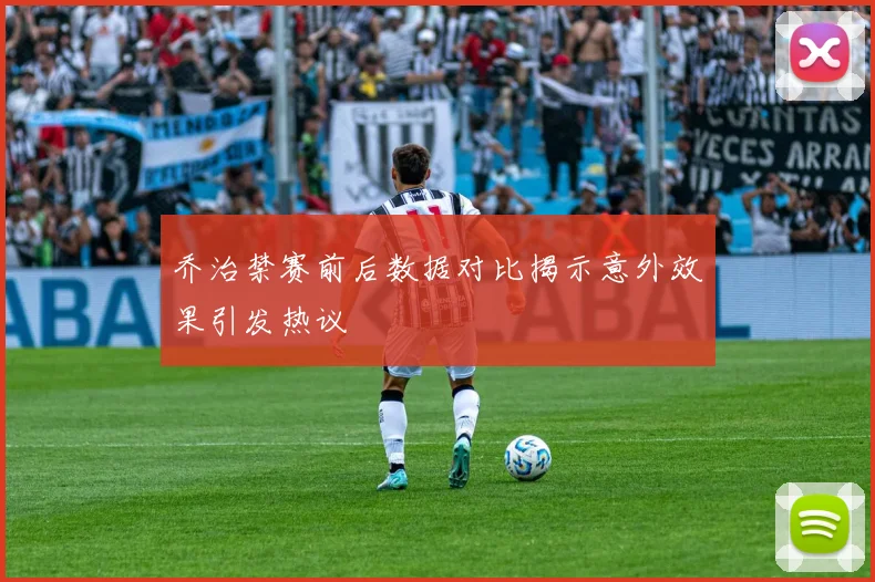 乔治禁赛前后数据对比揭示意外效果引发热议
