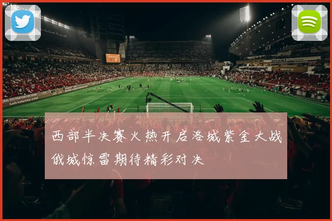 西部半决赛火热开启洛城紫金大战俄城惊雷期待精彩对决