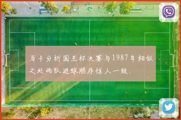 马卡分析国王杯决赛与1987年相似之处两队进球顺序惊人一致