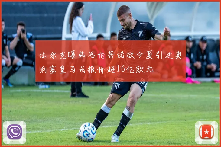 法尔克曝弗洛伦蒂诺欲今夏引进奥利塞皇马或报价超16亿欧元