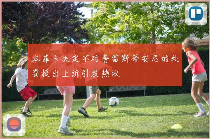 本菲卡决定不对普雷斯蒂安尼的处罚提出上诉引发热议