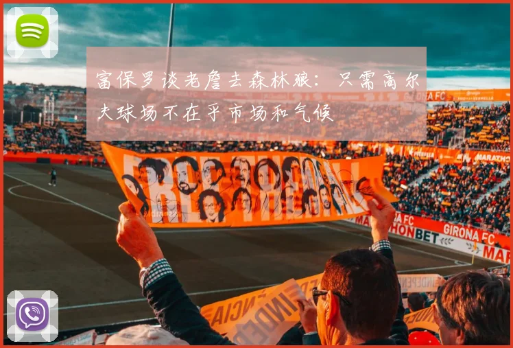 富保罗谈老詹去森林狼：只需高尔夫球场不在乎市场和气候
